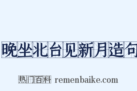 晚坐北台见新月造句是什么意思的图片